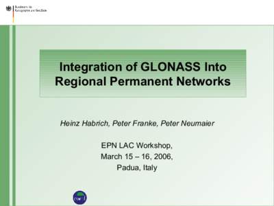 Integration of GLONASS Into Regional Permanent Networks Heinz Habrich, Peter Franke, Peter Neumaier EPN LAC Workshop, March 15 – 16, 2006,