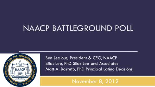 NAACP BATTLEGROUND POLL _____________________________ Ben Jealous, President & CEO, NAACP Silas Lee, PhD Silas Lee and Associates Matt A. Barreto, PhD Principal Latino Decisions