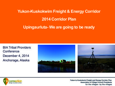 Yukon-Kuskokwim Freight & Energy Corridor 2014 Corridor Plan Upingaurluta- We are going to be ready BIA Tribal Providers Conference