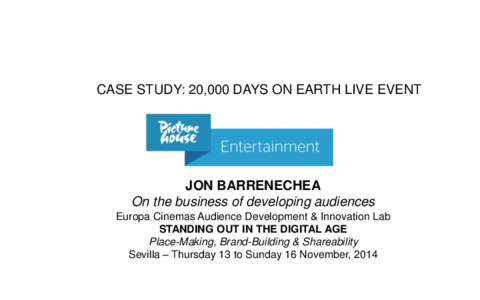 CASE STUDY: 20,000 DAYS ON EARTH LIVE EVENT  JON BARRENECHEA On the business of developing audiences Europa Cinemas Audience Development & Innovation Lab STANDING OUT IN THE DIGITAL AGE