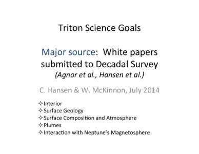 Triton	
  Science	
  Goals	
   	
   Major	
  source:	
  	
  White	
  papers	
   submi8ed	
  to	
  Decadal	
  Survey	
   (Agnor	
  et	
  al.,	
  Hansen	
  et	
  al.)	
   C.	
  Hansen	
  &	
  W.	
  M