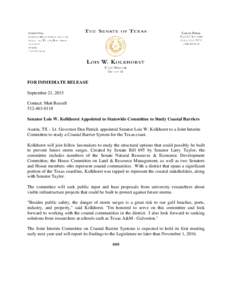 FOR IMMEDIATE RELEASE September 21, 2015 Contact: Matt RussellSenator Lois W. Kolkhorst Appointed to Statewide Committee to Study Coastal Barriers Austin, TX – Lt. Governor Dan Patrick appointed Senator L