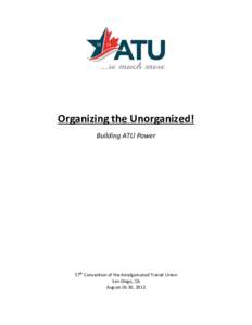 Organizing the Unorganized! Building ATU Power 57th Convention of the Amalgamated Transit Union San Diego, CA August 26-30, 2013