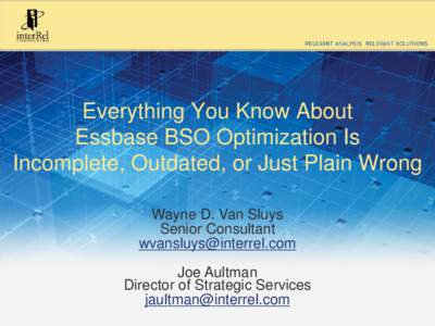 Everything You Know About Essbase BSO Optimization Is Incomplete, Outdated, or Just Plain Wrong Wayne D. Van Sluys Senior Consultant [removed]