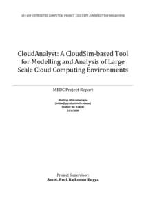 DISTRIBUTED COMPUTING PROJECT, CSSE DEPT., UNIVERSITY OF MELBOURNE  CloudAnalyst: A CloudSim-based Tool for Modelling and Analysis of Large Scale Cloud Computing Environments MEDC Project Report