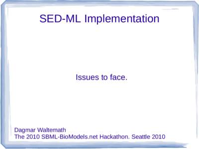SED-ML Implementation  Issues to face. Dagmar Waltemath The 2010 SBML-BioModels.net Hackathon. Seattle 2010