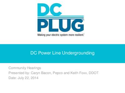 DC Power Line Undergrounding Community Hearings Presented by: Caryn Bacon, Pepco and Keith Foxx, DDOT Date: July 22, 2014  Agenda