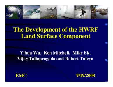 The Development of the HWRF Land Surface Component Yihua Wu, Ken Mitchell, Mike Ek, Vijay Tallapragada and Robert Tuleya  EMC