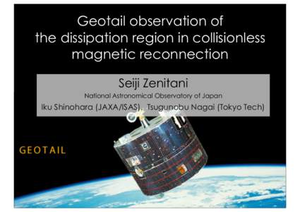 Geotail observation of the dissipation region in collisionless magnetic reconnection Seiji Zenitani National Astronomical Observatory of Japan