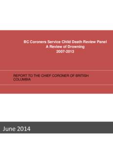 BC Coroners Service Child Death Review Panel A Review of Drowning[removed]REPORT TO THE CHIEF CORONER OF BRITISH COLUMBIA