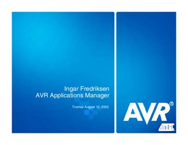 Ingar Fredriksen AVR Applications Manager Tromsø August 12, 2005 © Atmel Norway 2005