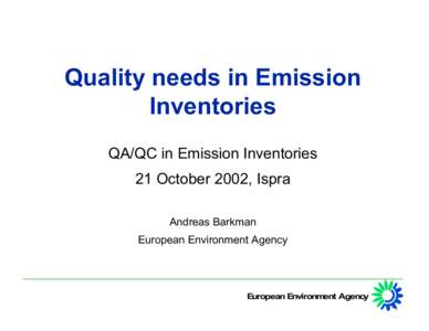 Quality needs in Emission Inventories QA/QC in Emission Inventories 21 October 2002, Ispra Andreas Barkman European Environment Agency