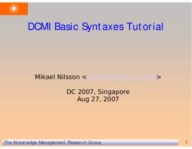 DCMI Basic Syntaxes Tutorial  Mikael Nilsson <mikael@nilsson.name> DC 2007, Singapore Aug 27, 2007