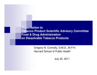 Presentation to Tobacco Product Scientific Advisory Committee Food & Drug Administration on Dissolvable Tobacco Products Gregory N. Connolly, D.M.D., M.P.H. Harvard School of Public Health