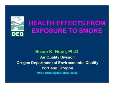 HEALTH EFFECTS FROM EXPOSURE TO SMOKE Bruce K. Hope, Ph.D. Air Quality Division Oregon Department of Environmental Quality Portland, Oregon