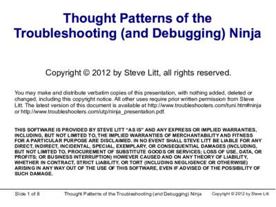 Thought Patterns of the Troubleshooting (and Debugging) Ninja Copyright © 2012 by Steve Litt, all rights reserved. You may make and distribute verbatim copies of this presentation, with nothing added, deleted or changed