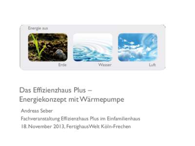 Das Effizienzhaus Plus – Energiekonzept mit Wärmepumpe Andreas Seber Fachveranstaltung Effizienzhaus Plus im Einfamilienhaus 18. November 2013, FertighausWelt Köln-Frechen