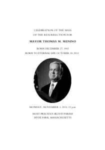 CELEBRATION OF THE MASS OF THE RESURRECTION FOR MAYOR THOMAS M. MENINO BORN DECEMBER 27, 1942 BORN TO ETERNAL LIFE OCTOBER 30, 2014