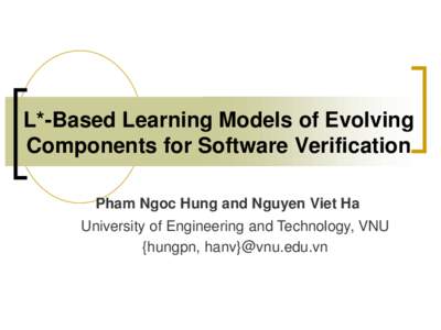 L*-Based Learning Models of Evolving Components for Software Verification Pham Ngoc Hung and Nguyen Viet Ha University of Engineering and Technology, VNU {hungpn, hanv}@vnu.edu.vn