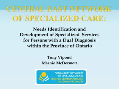 Needs Identification and Development of Specialized Services for Persons with a Dual Diagnosis within the Province of Ontario Tony Vipond Marnie McDermott