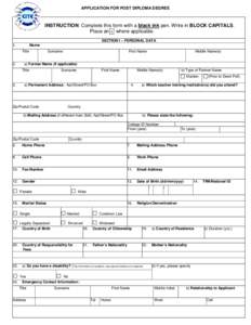 APPLICATION FOR POST DIPLOMA DEGREE  INSTRUCTION: Complete this form with a black ink pen. Write in BLOCK CAPITALS. Place an x where applicable. SECTION I – PERSONAL DATA Name