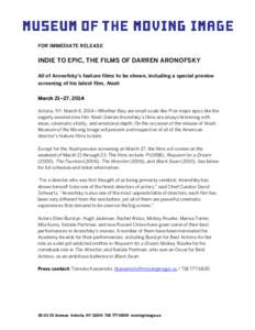 FOR IMMEDIATE RELEASE  INDIE TO EPIC, THE FILMS OF DARREN ARONOFSKY All of Aronofsky’s feature films to be shown, including a special preview screening of his latest film, Noah March 21–27, 2014