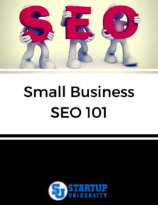 Small Business SEO 101 Text Copyright © STARTUP UNIVERSITY All Rights Reserved No part of this document or the related files may be reproduced or transmitted in any