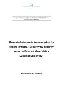 In case of discrepancies between the French and the English text, the French text shall prevail Manual of electronic transmission for report TPTBBL «Security by security report – Balance sheet data Luxembourg entity»