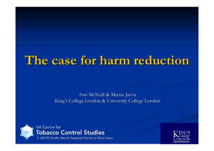 The case for harm reduction Ann McNeill & Martin Jarvis King’s College London & University College London Conventional tobacco control policies WHO, World Bank, others
