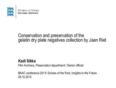 Conservation and preservation of the gelatin dry plate negatives collection by Jaan Riet Kadi Sikka Film Archives, Preservation department / Senior official BAAC conference 2015: Echoes of the Past, Insights to the Futur