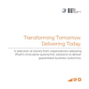 Transforming Tomorrow. Delivering Today. A selection of stories from organizations adopting IPsoft’s innovative autonomic solutions to deliver guaranteed business outcomes.