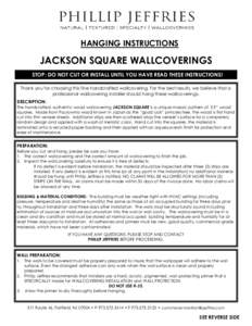 HANGING INSTRUCTIONS  JACKSON SQUARE WALLCOVERINGS STOP: DO NOT CUT OR INSTALL UNTIL YOU HAVE READ THESE INSTRUCTIONS! Thank you for choosing this fine handcrafted wallcovering. For the best results, we believe that a pr