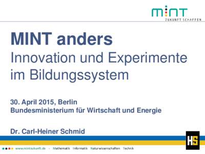 MINT anders Innovation und Experimente im Bildungssystem 30. April 2015, Berlin Bundesministerium für Wirtschaft und Energie Dr. Carl-Heiner Schmid