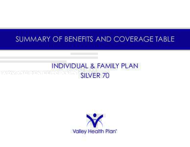 SUMMARY OF BENEFITS AND COVERAGE TABLE INDIVIDUAL & FAMILY PLAN SILVER 70 Valley Health Plan: HMO
