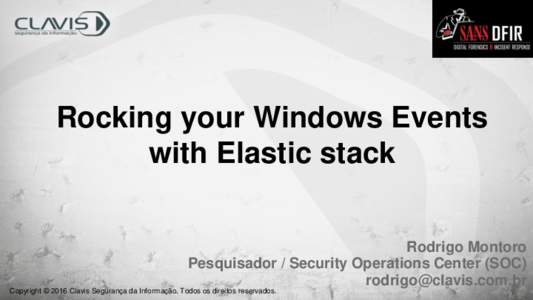 Rocking your Windows Events with Elastic stack Rodrigo Montoro Pesquisador / Security Operations Center (SOC)  Copyright © 2016 Clavis Segurança da Informação. Todos os direitos reservados.