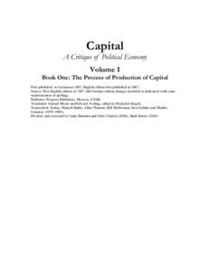 Capital A Critique of Political Economy Volume I Book One: The Process of Production of Capital First published: in German in 1867, English edition first published in 1887; Source: First English edition of[removed]4th Germ