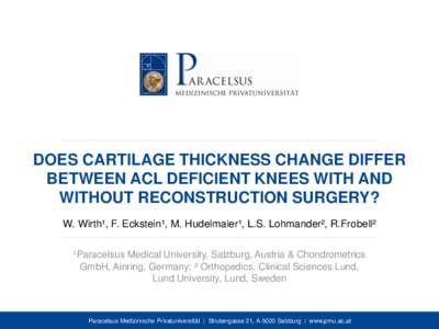 DOES CARTILAGE THICKNESS CHANGE DIFFER BETWEEN ACL DEFICIENT KNEES WITH AND WITHOUT RECONSTRUCTION SURGERY? W. Wirth¹, F. Eckstein¹, M. Hudelmaier¹, L.S. Lohmander², R.Frobell² ¹Paracelsus Medical University, Salzb