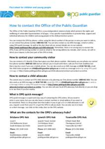 Fact sheet for children and young people  How to contact the Office of the Public Guardian The Office of the Public Guardian (OPG) is a new independent statutory body which protects the rights and wellbeing of vulnerable