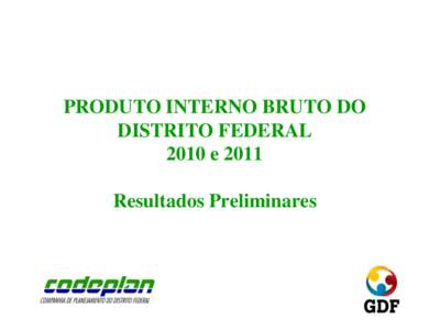 PRODUTO INTERNO BRUTO DO DISTRITO FEDERAL 2010 e 2011 Resultados Preliminares  PIB-DF 2010 e 2011 – Resultados Preliminares