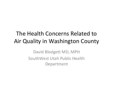 The Health Concerns Related to Air Quality in Washington County David Blodgett MD, MPH SouthWest Utah Public Health Department