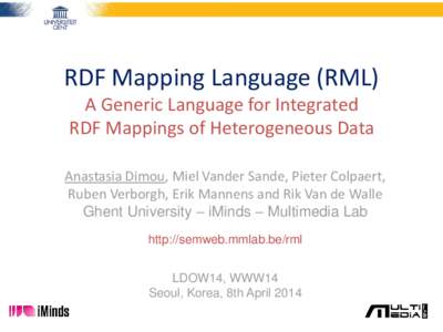 RDF Mapping Language (RML) A Generic Language for Integrated RDF Mappings of Heterogeneous Data Anastasia Dimou, Miel Vander Sande, Pieter Colpaert, Ruben Verborgh, Erik Mannens and Rik Van de Walle Ghent University – 