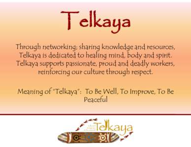 Through networking; sharing knowledge and resources, Telkaya is dedicated to healing mind, body and spirit. Telkaya supports passionate, proud and deadly workers, reinforcing our culture through respect. Meaning of “Te