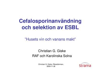 Cefalosporinanvändning och selektion av ESBL ”Husets vin och vanans makt” Christian G. Giske RAF och Karolinska Solna Christian G. Giske, Riksstämman,