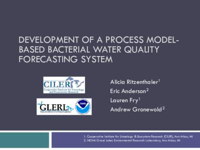 DEVELOPMENT OF A PROCESS MODELBASED BACTERIAL WATER QUALITY FORECASTING SYSTEM Alicia Ritzenthaler1 Eric Anderson2 Lauren Fry1 Andrew Gronewold2