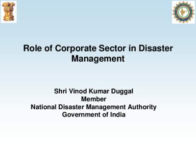 Role of Corporate Sector in Disaster Management Shri Vinod Kumar Duggal Member National Disaster Management Authority