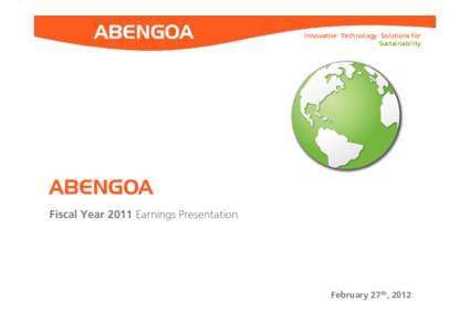 Innovative Technology Solutions for Sustainability ABENGOA Fiscal Year 2011 Earnings Presentation