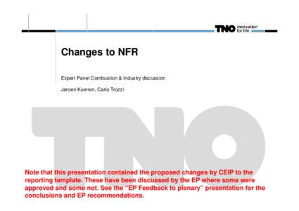 Changes to NFR Expert Panel Combustion & Industry discussion Jeroen Kuenen, Carlo Trozzi Note that this presentation contained the proposed changes by CEIP to the reporting template. These have been discussed by the EP w