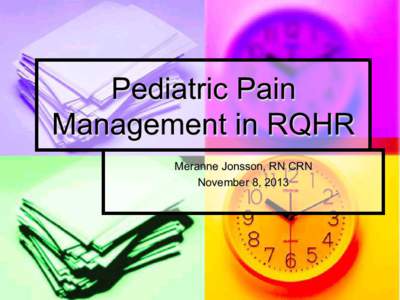 Pediatric Pain Management in RQHR Meranne Jonsson, RN CRN November 8, 2013  Overview