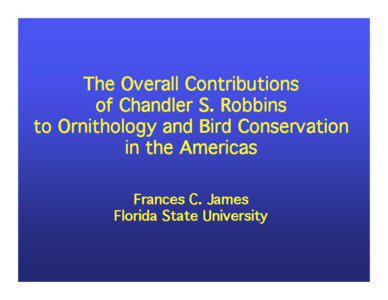 The Overall Contributions  of Chandler S. Robbins  to Ornithology and Bird Conservation  in the Americas    Frances C. James  Florida State University