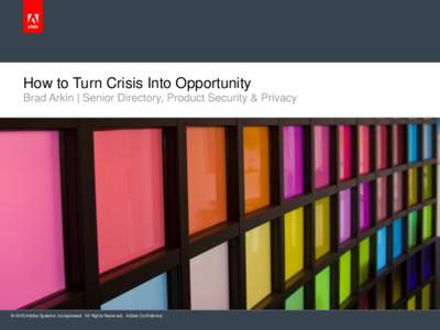 How to Turn Crisis Into Opportunity Brad Arkin | Senior Directory, Product Security & Privacy © 2010 Adobe Systems Incorporated. All Rights Reserved. Adobe Confidential.  Brief Introduction